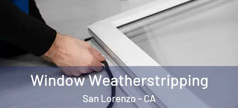  Window Weatherstripping San Lorenzo - CA